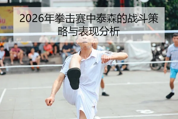 2026年拳击赛中泰森的战斗策略与表现分析
