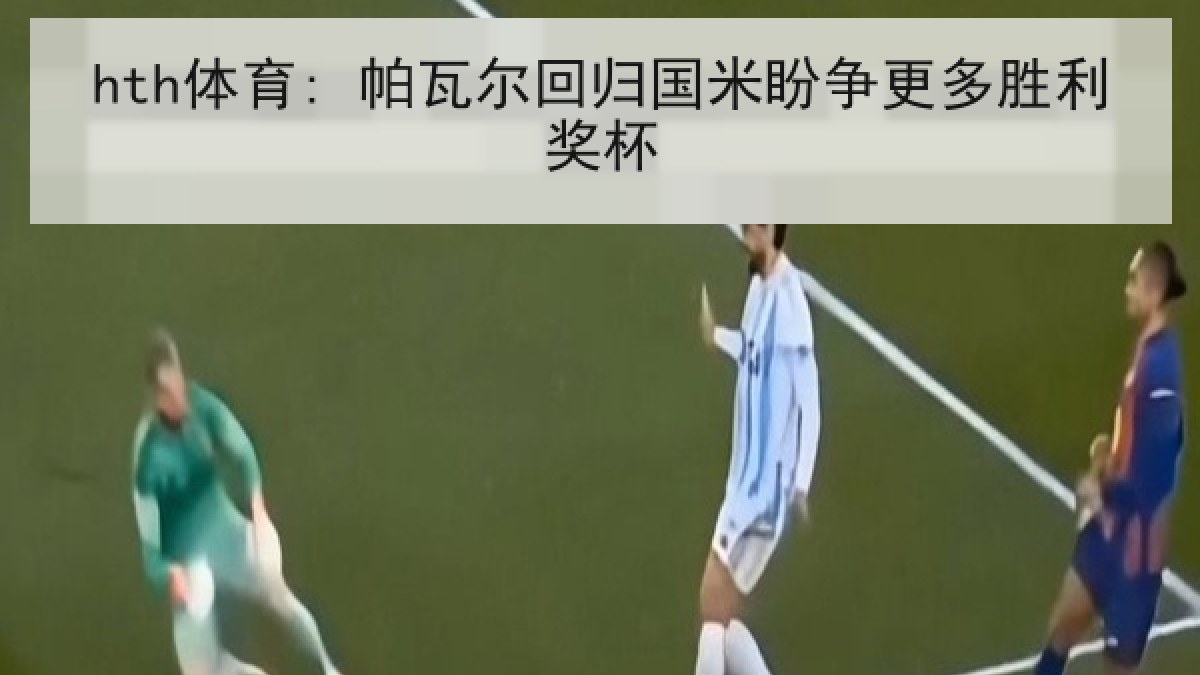 hth体育: 帕瓦尔回归国米盼争更多胜利奖杯